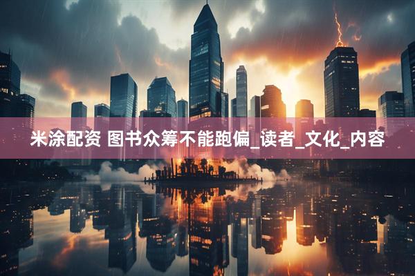 米涂配资 图书众筹不能跑偏_读者_文化_内容