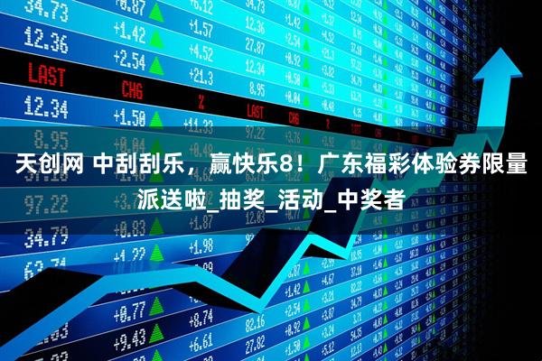 天创网 中刮刮乐，赢快乐8！广东福彩体验券限量派送啦_抽奖_活动_中奖者