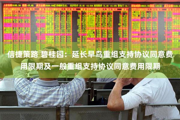 信捷策路 碧桂园：延长早鸟重组支持协议同意费用限期及一般重组支持协议同意费用限期