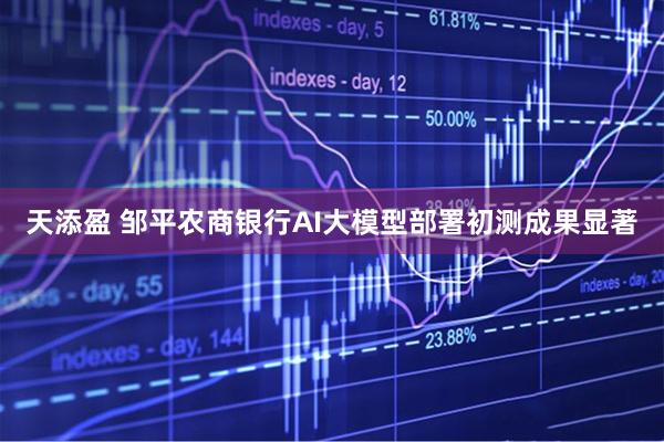 天添盈 邹平农商银行AI大模型部署初测成果显著