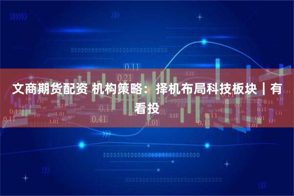 文商期货配资 机构策略：择机布局科技板块｜有看投
