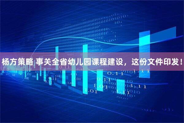 杨方策略 事关全省幼儿园课程建设，这份文件印发！