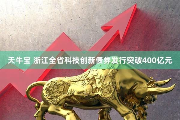 天牛宝 浙江全省科技创新债券发行突破400亿元