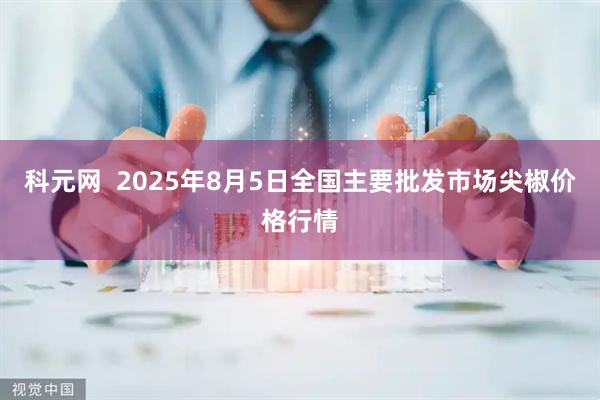 科元网  2025年8月5日全国主要批发市场尖椒价格行情