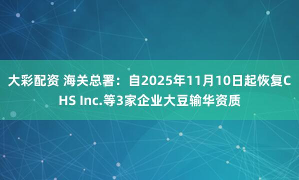 大彩配资 海关总署：自2025年11月10日起恢复CHS Inc.等3家企业大豆输华资质