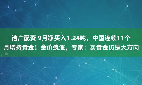 浩广配资 9月净买入1.24吨，中国连续11个月增持黄金！金价疯涨，专家：买黄金仍是大方向