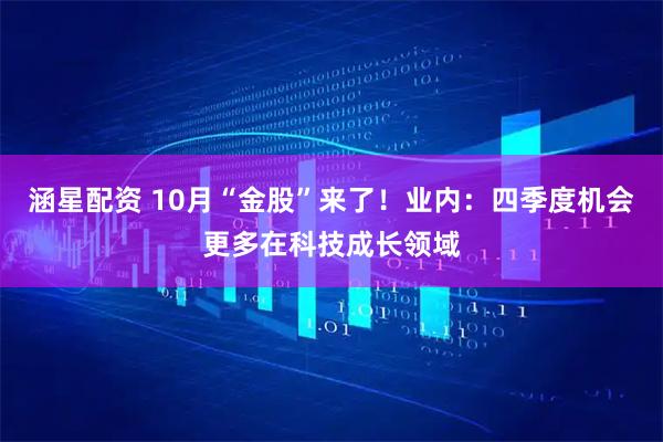 涵星配资 10月“金股”来了！业内：四季度机会更多在科技成长领域