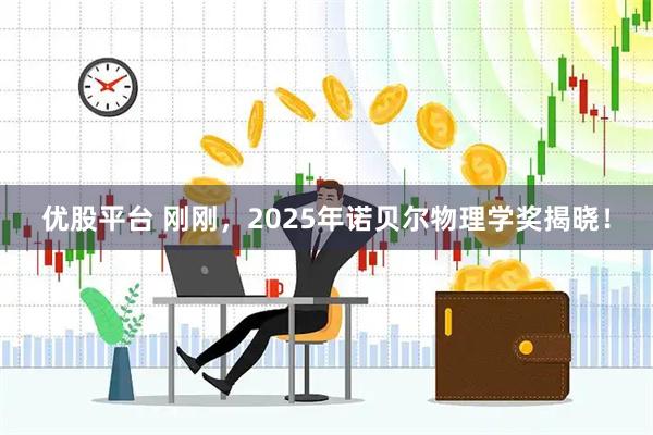 优股平台 刚刚，2025年诺贝尔物理学奖揭晓！