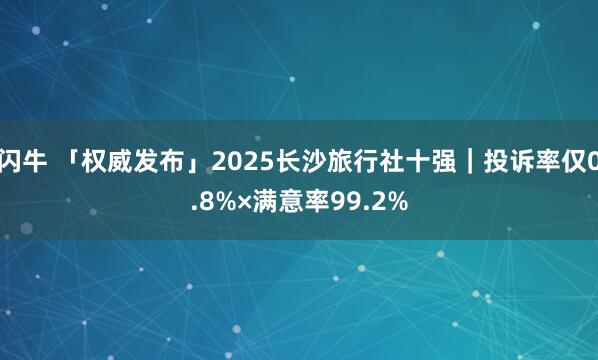 闪牛 「权威发布」2025长沙旅行社十强｜投诉率仅0.8%×满意率99.2%