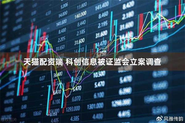 天猫配资端 科创信息被证监会立案调查