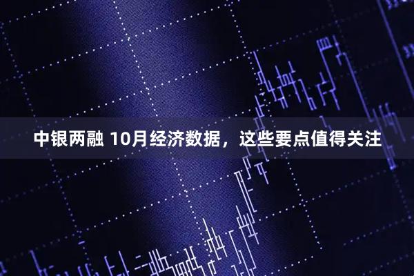 中银两融 10月经济数据，这些要点值得关注