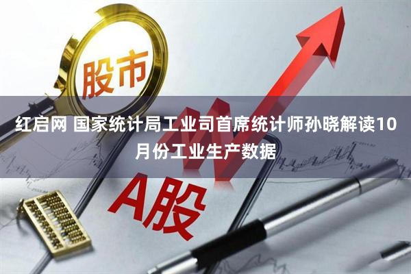 红启网 国家统计局工业司首席统计师孙晓解读10月份工业生产数据