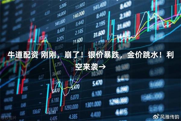 牛道配资 刚刚，崩了！银价暴跌，金价跳水！利空来袭→