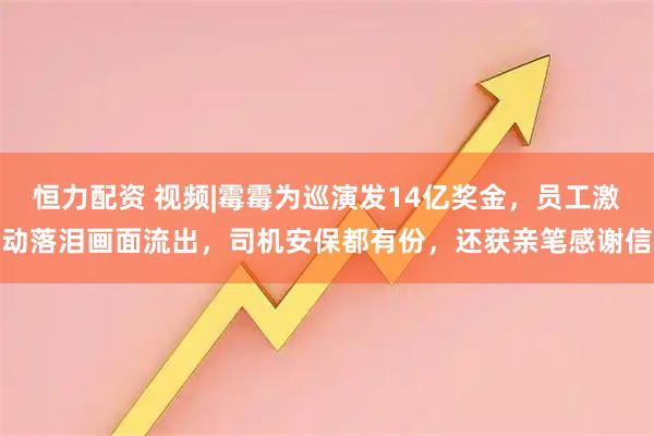 恒力配资 视频|霉霉为巡演发14亿奖金，员工激动落泪画面流出，司机安保都有份，还获亲笔感谢信