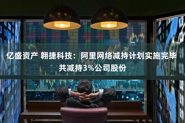 亿盛资产 翱捷科技：阿里网络减持计划实施完毕 共减持3%公司股份