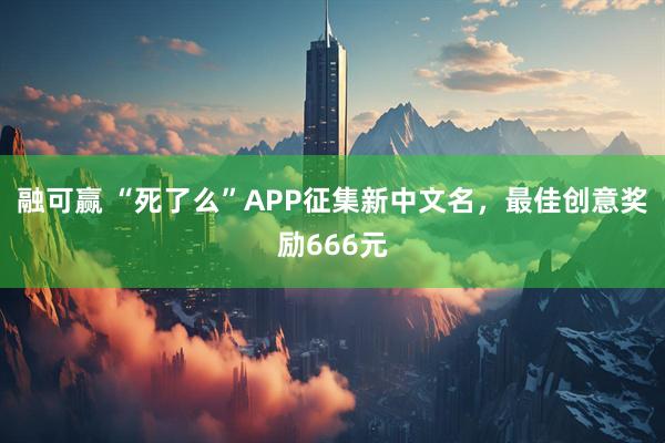 融可赢 “死了么”APP征集新中文名，最佳创意奖励666元
