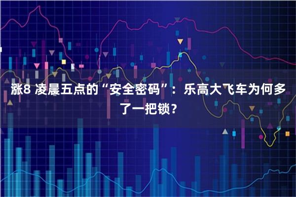 涨8 凌晨五点的“安全密码”：乐高大飞车为何多了一把锁？