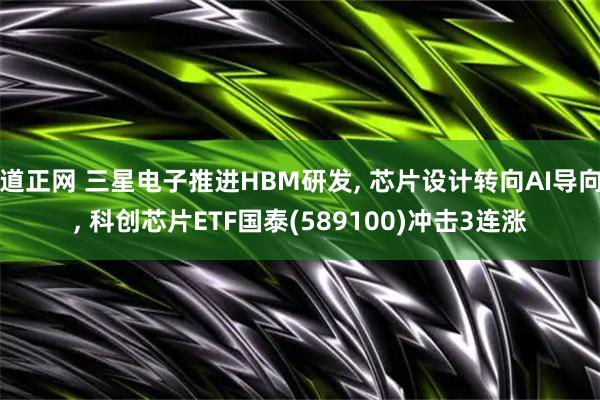 道正网 三星电子推进HBM研发, 芯片设计转向AI导向, 科创芯片ETF国泰(589100)冲击3连涨