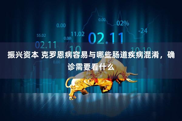 振兴资本 克罗恩病容易与哪些肠道疾病混淆，确诊需要看什么